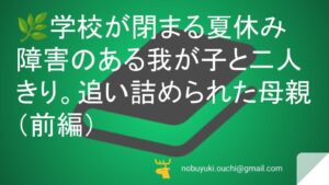 🌿学校が閉まる夏休み障害のある我が子と二人きり。追い詰められた母親が学校がないなら作ればいい!と動いた結果、町中のおじいちゃんまで巻き込む大騒動になった話(前編)
