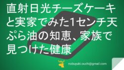 直射日光チーズケーキと実家でみた1センチ天ぷら油の知恵、家族で見つけた健康
