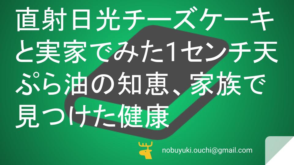 直射日光チーズケーキと実家でみた1センチ天ぷら油の知恵、家族で見つけた健康