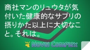 商社マンのリュウタが気付いた健康的なサプリの摂りかた以上に大切なこと。それは。